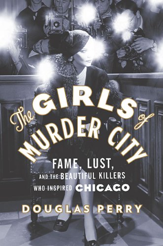 The Girls of Murder City: Fame, Lust, and the Beautiful Killers Who Inspired Chicago book