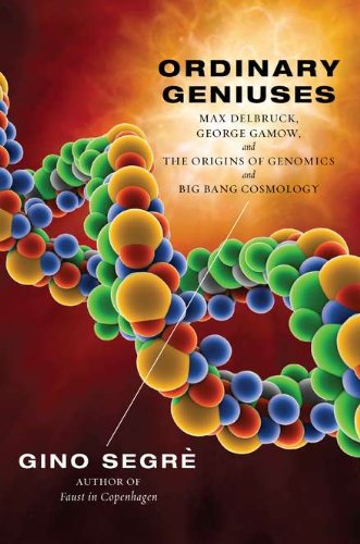Ordinary Geniuses: Max Delbruck, George Gamow, and the Origins of Genomics and Big Bang Cosmology Science