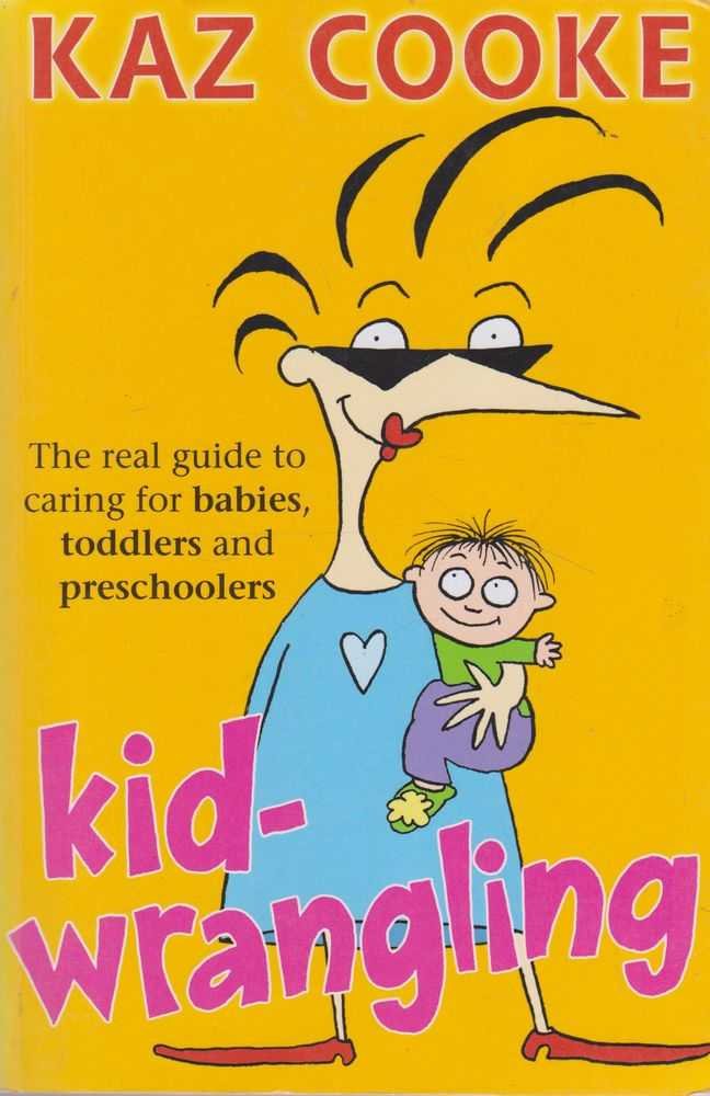 Kidwrangling: The Real Guide to Caring for Babies, Toddlers and Pre-Schoolers Parents & Children