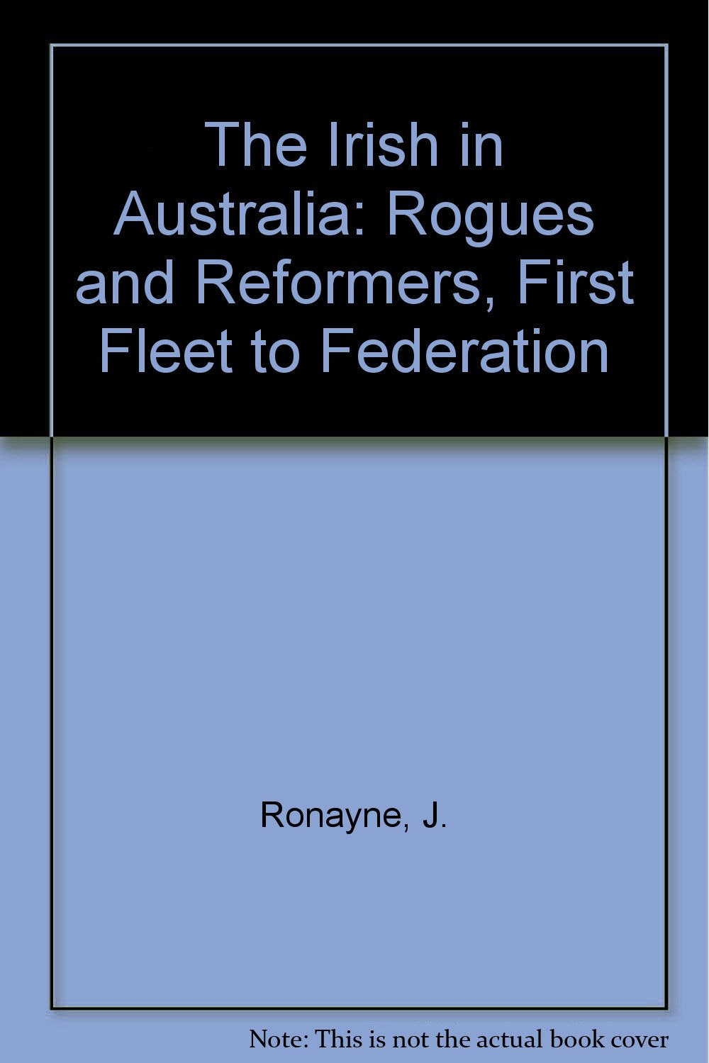 The Irish in Australia: Rogues and Reformers, First Fleet to Federation Books