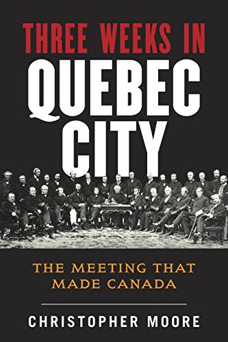 Three Weeks in Quebec City: The Meeting That Made Canada (History of Canada) Politics & History