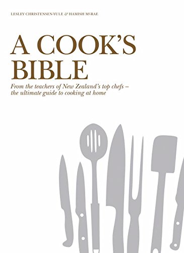 A Cook's Bible: From the Teachers of New Zealand's Top Chef - the Ultimate Guide to Cooking at Home Cooking & Enjoying