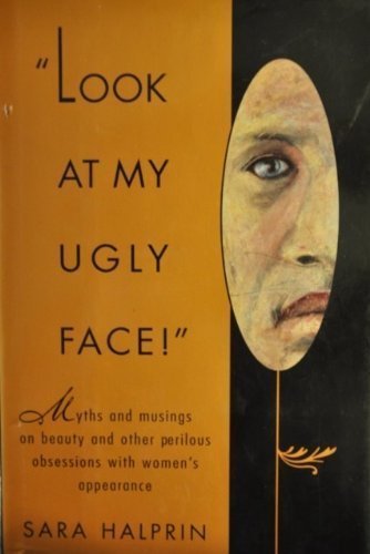 Look at my Ugly Face!: Myths And Musings On Beauty And Other Perilous Obsessions with Women's Appearance Social Sciences