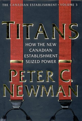 Titans: How the New Canadian Establishment Seized Power:The Canadian Establishment,Volume 3 Politics & History