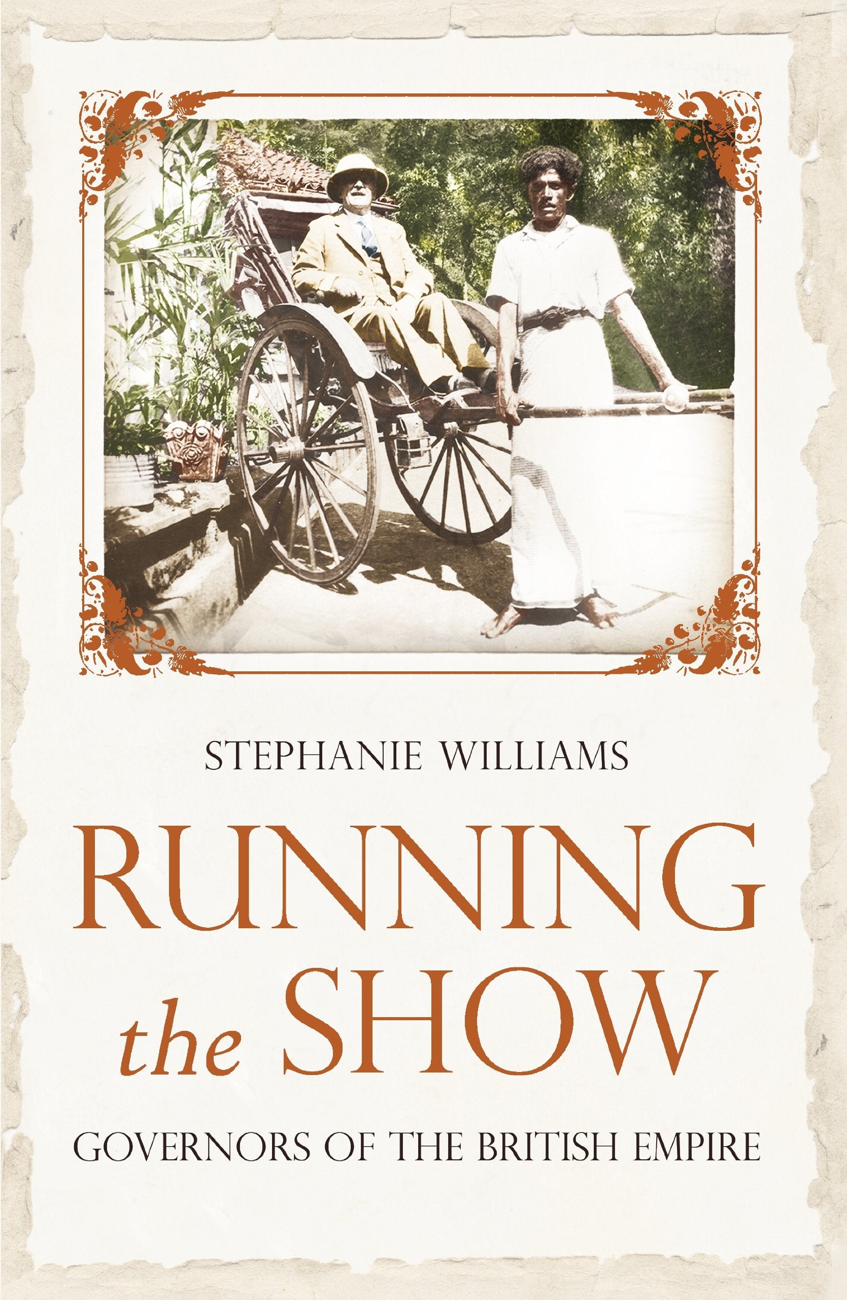 Running the Show: The Extraordinary Stories of the Men who Governed the British Empire: Governors of the British Empire 1857-1912 Politics & History