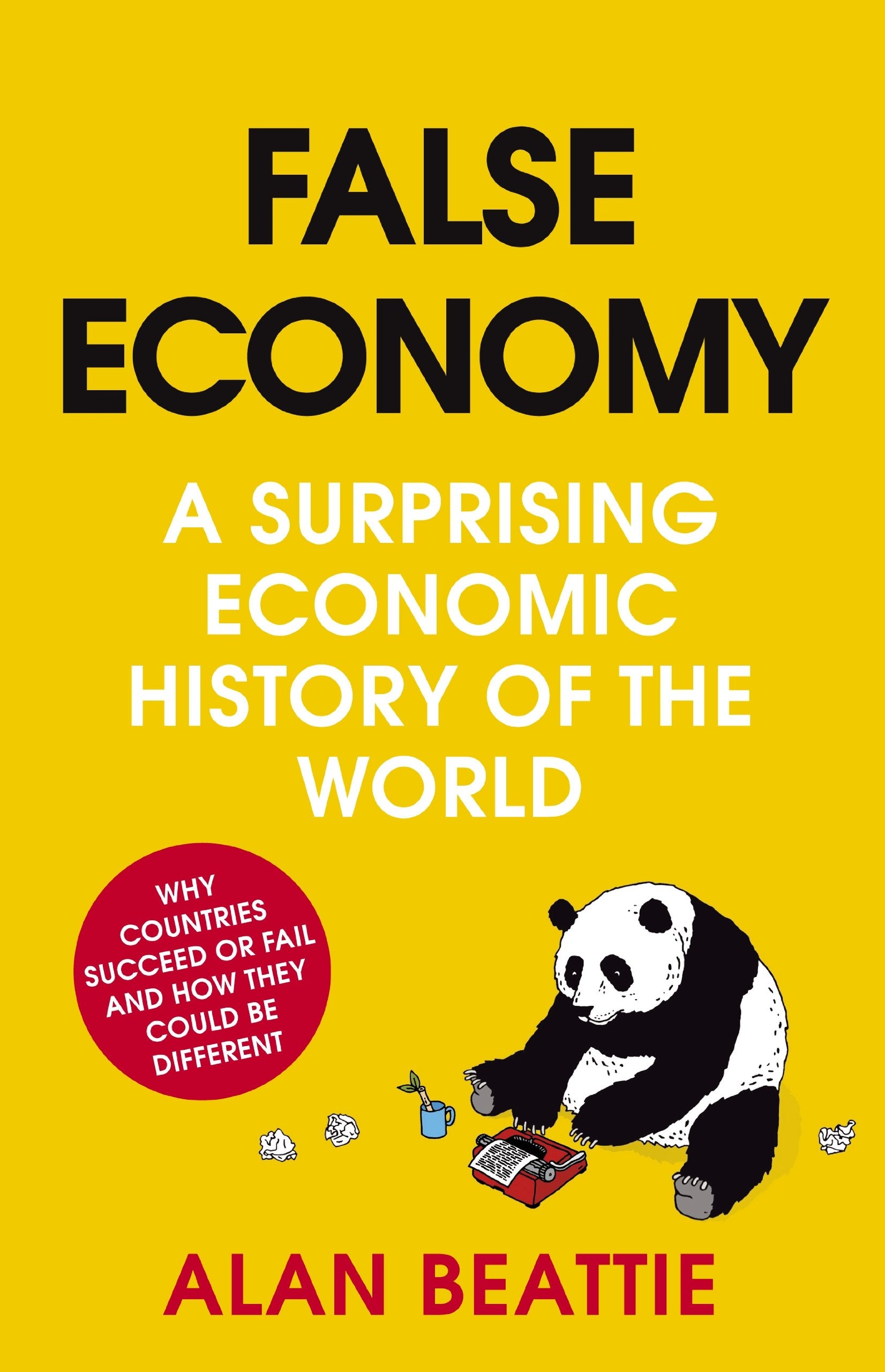 False Economy: A Surprising Economic History of the World: A Surprising Economy History of the World. Why Countries Succeed or Fall and how Things could be Different Business, Finance & Career