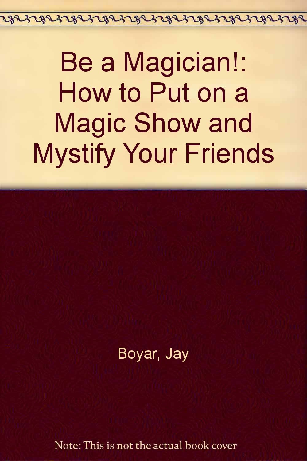 Be a Magician!: How to Put on a Magic Show and Mystify Your Friends Books