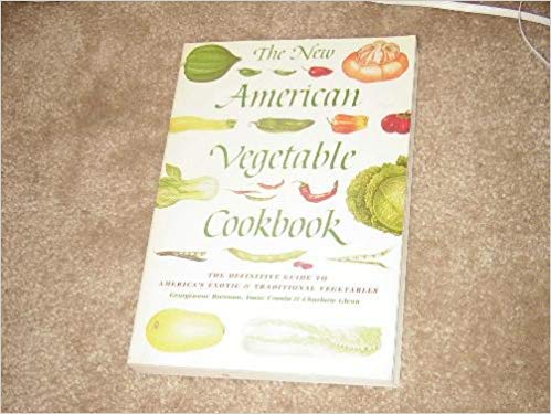 The New American Vegetable Cookbook: The Definitive Guide to America's Exotic and Traditional Vegetables Cooking & Enjoying