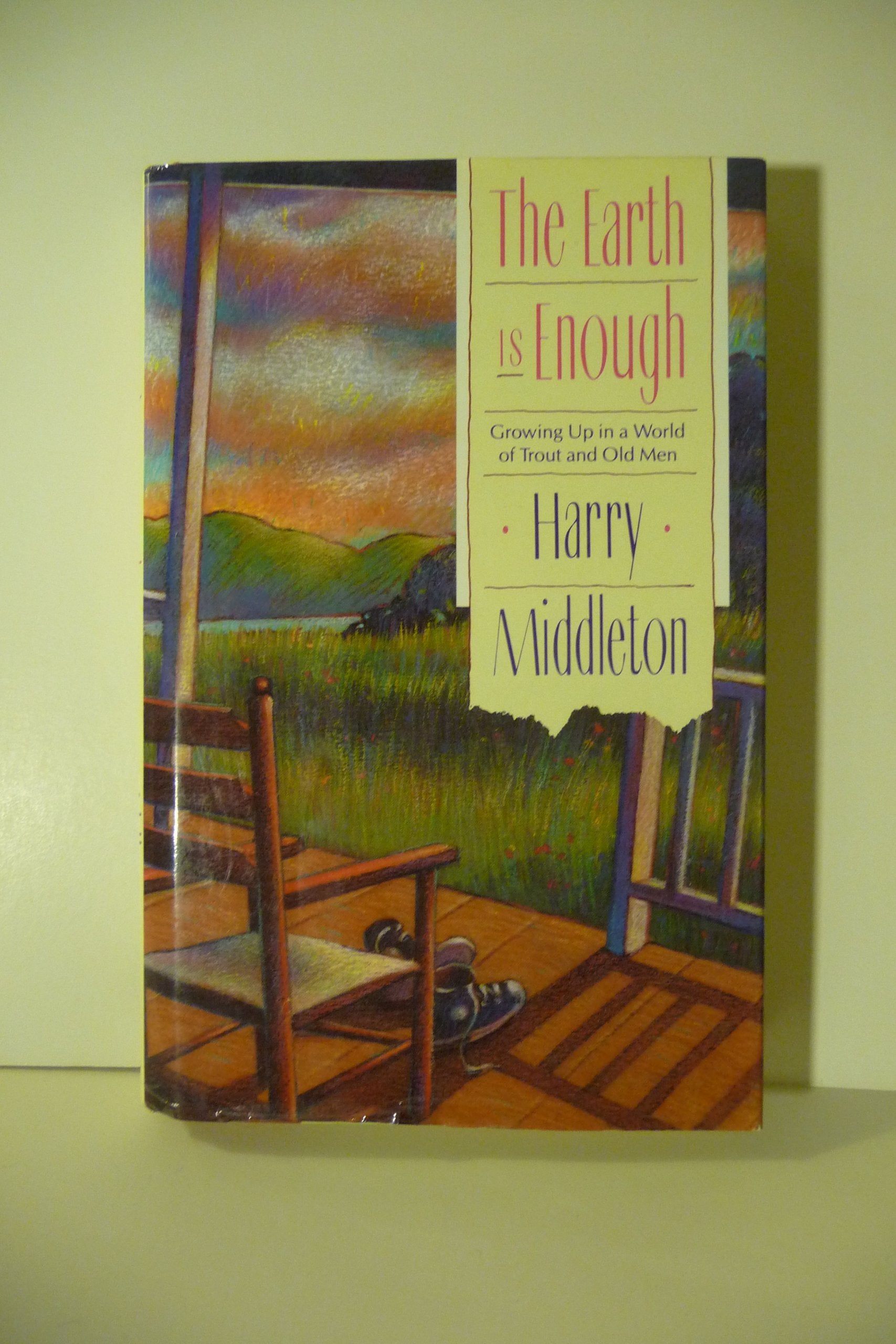 The Earth Is Enough: Growing Up in a World of Trout and Old Men Memories