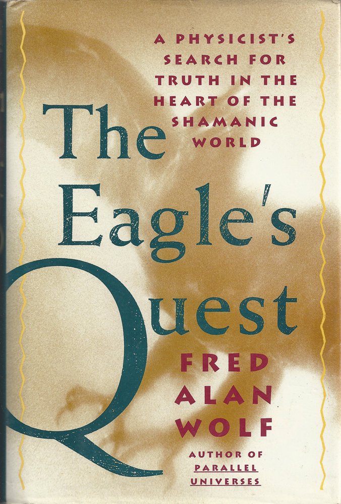 The Eagle's Quest: A Physicist's Search for Truth in the Heart of the Shamanic World by Fred Alan Wolf (1991-07-30) Books