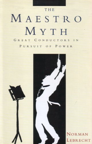 The Maestro Myth: Great Conductors in Pursuit of Power Arts & Music