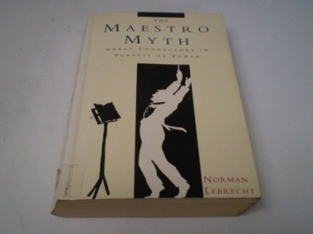 The Maestro Myth: Great Conductors in Pursuit of Power Arts & Music