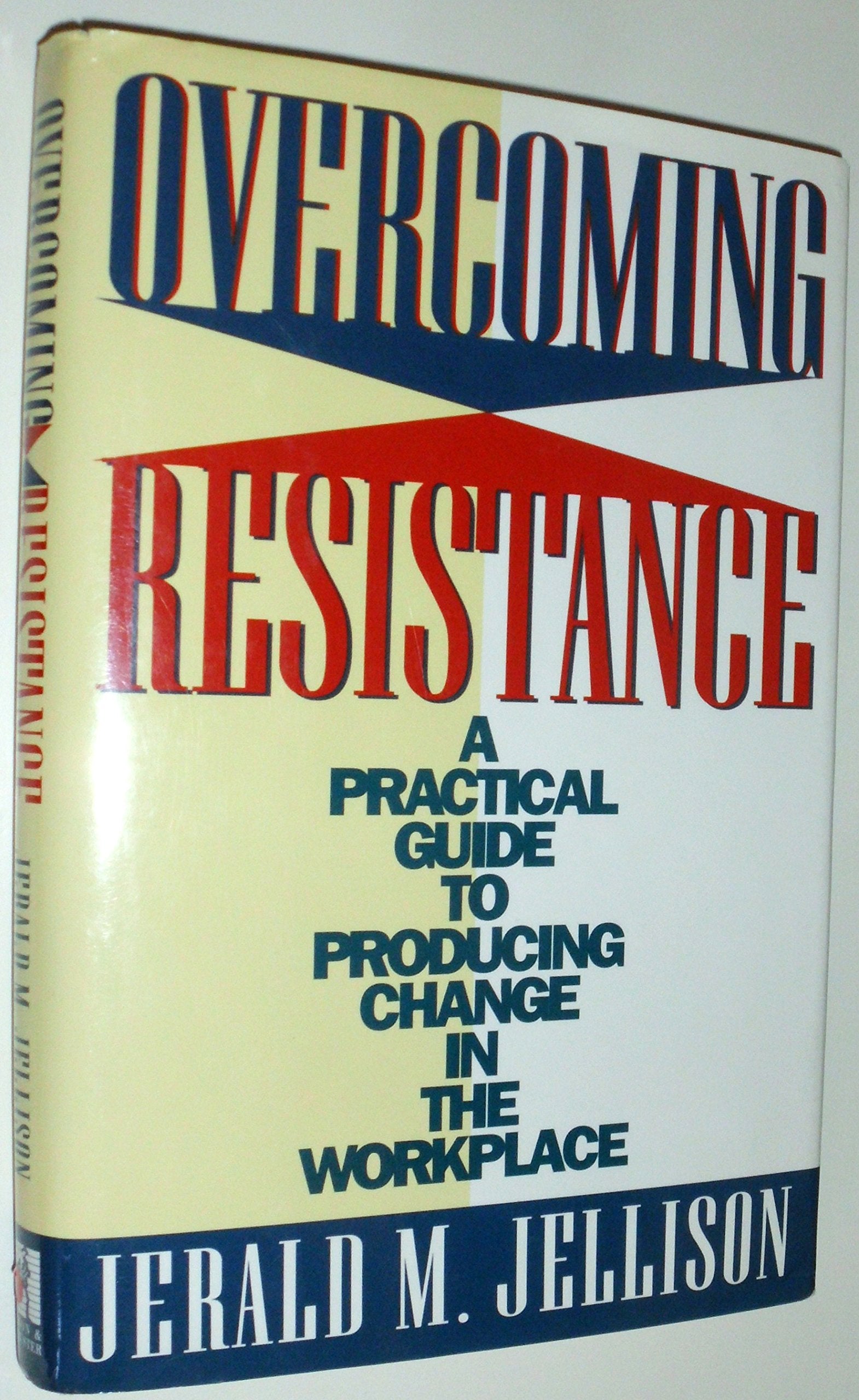 Overcoming Resistance: A Practical Guide to Producing Change in the Workplace Business, Finance & Career