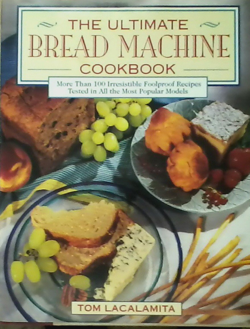 The Ultimate Bread Machine Cookbook: More Than 100 Irresistible Foolproof Recipes Tested in All the Most Popular Models Cooking & Enjoying