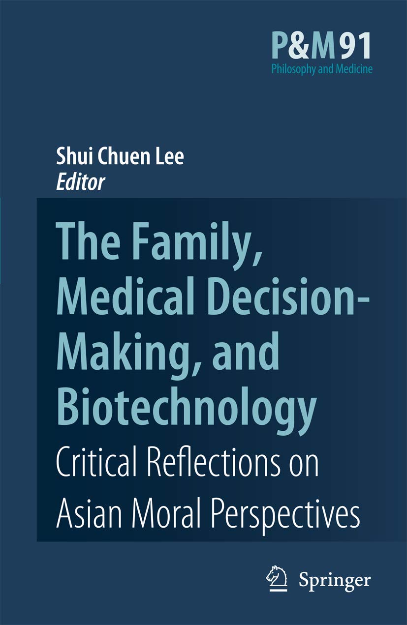 The Family, Medical Decision-Making, and Biotechnology: Critical Reflections on Asian Moral Perspectives (Philosophy and Medicine, 91, Band 91) Medicine