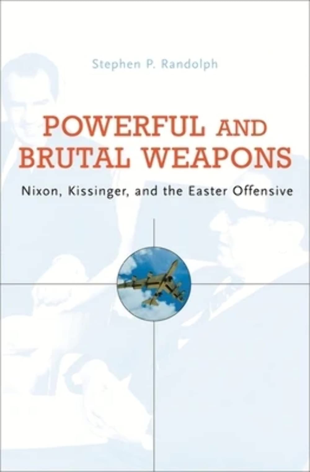 Powerful and Brutal Weapons: Nixon, Kissinger, and the Easter Offensive book