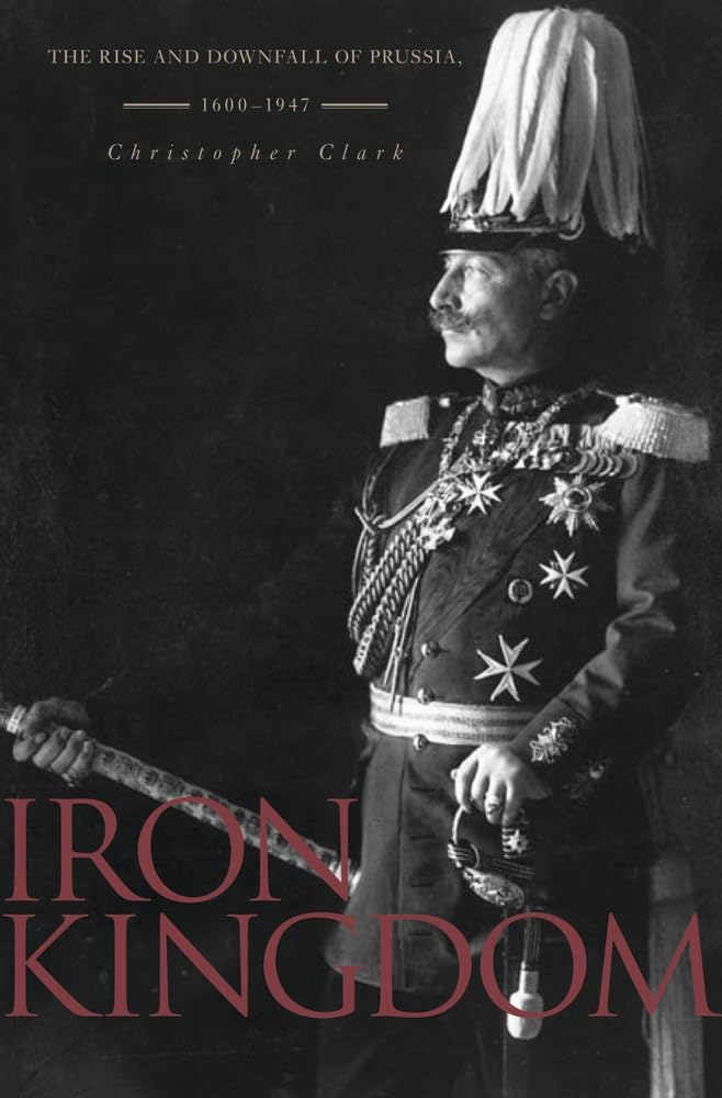 Iron Kingdom: The Rise and Downfall of Prussia, 1600-1947 Politics & History