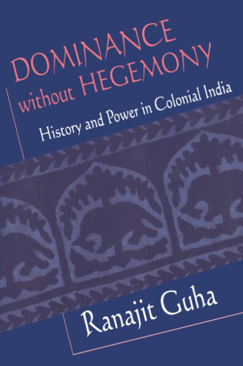 Dominance without Hegemony: History and Power in Colonial India (Convergences - Inventories of the Present) Social Sciences