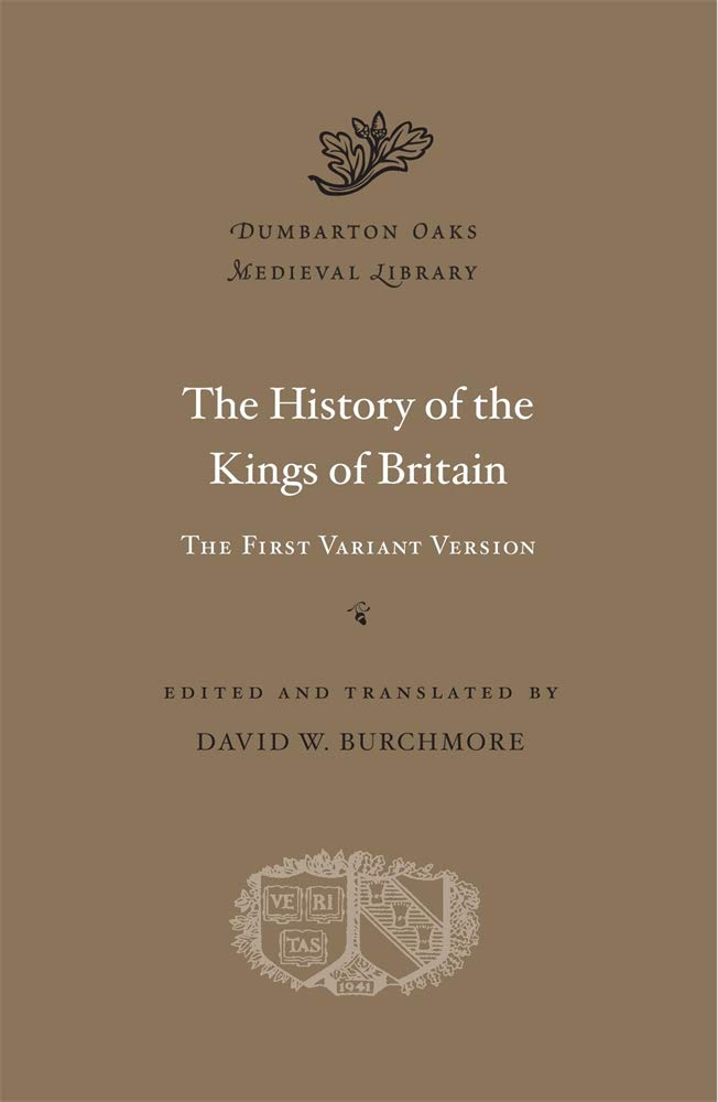 The History of the Kings of Britain: The First Variant Version (Dumbarton Oaks Medieval Library, Band 57) Historical Fiction