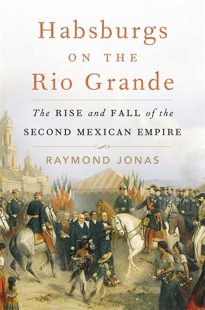 Habsburgs on the Rio Grande: The Rise and Fall of the Second Mexican Empire Social Sciences