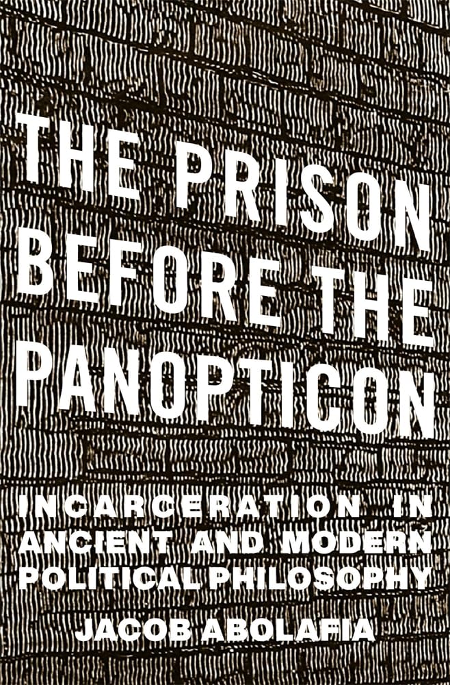 The Prison Before the Panopticon: Incarceration in Ancient and Modern Political Philosophy Law