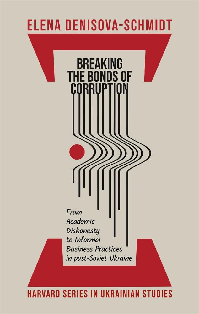 Breaking the Bonds of Corruption: From Academic Dishonesty to Informal Business Practices in Post-soviet Ukraine (Harvard in Ukrainian Studies, 87) Business, Finance & Career