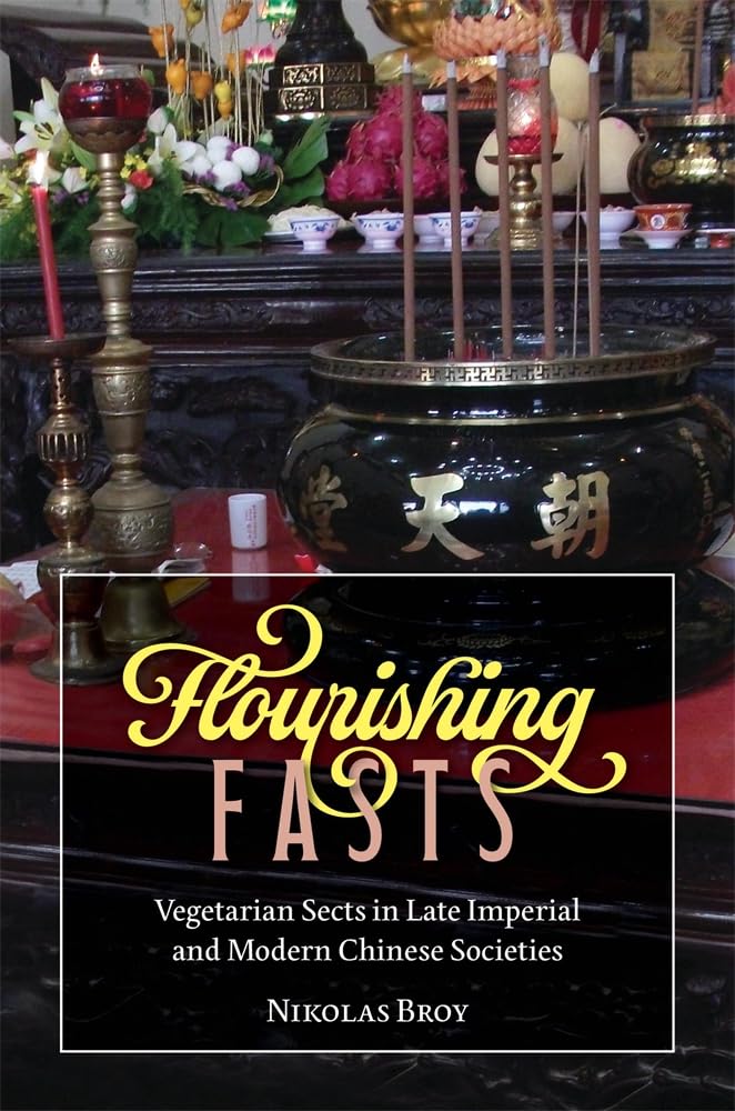 Flourishing Fasts: Vegetarian Sects in Late Imperial and Modern Chinese Societies (Harvard-yenching Institute Monograph, 148) Religion & Esotericism