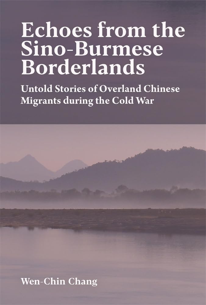 Echoes from the Sino-burmese Borderlands: Untold Stories of Overland Chinese Migrants During the Cold War (Harvard East Asian Monographs, 480) Books