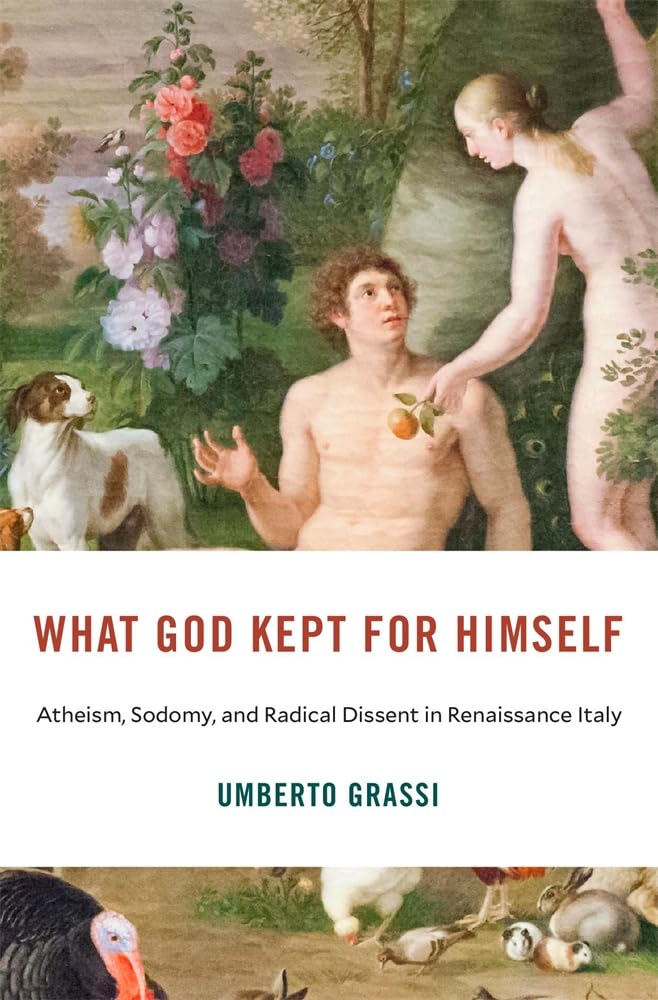 What God Kept for Himself: Atheism, Sodomy and Radical Dissent in Renaissance Italy (I Tatti Studies in Italian Renaissance History, 36) Politics & History