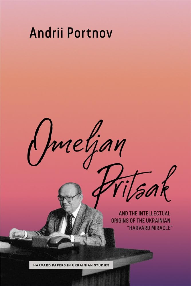 Omeljan Pritsak and the Intellectual Origins of the Ukrainian Harvard Miracle (Harvard Papers in Ukrainian Studies, 18) Politics & Society Books
