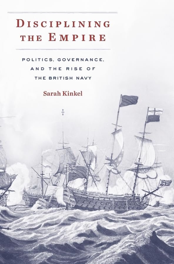 Disciplining the Empire: Politics, Governance, and the Rise of the British Navy (Harvard Historical Studies, 189, Band 189) Social Sciences