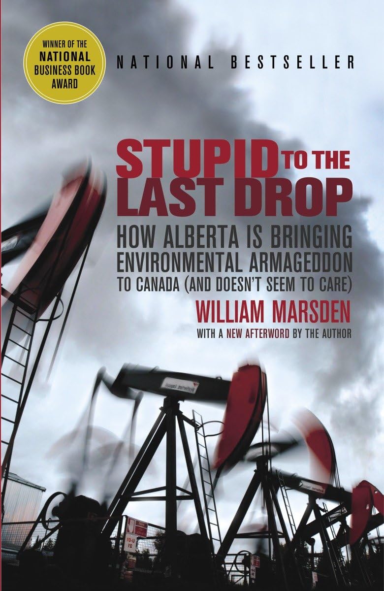 Stupid to the Last Drop: How Alberta Is Bringing Environmental Armageddon to Canada (And Doesn't Seem to Care) Books