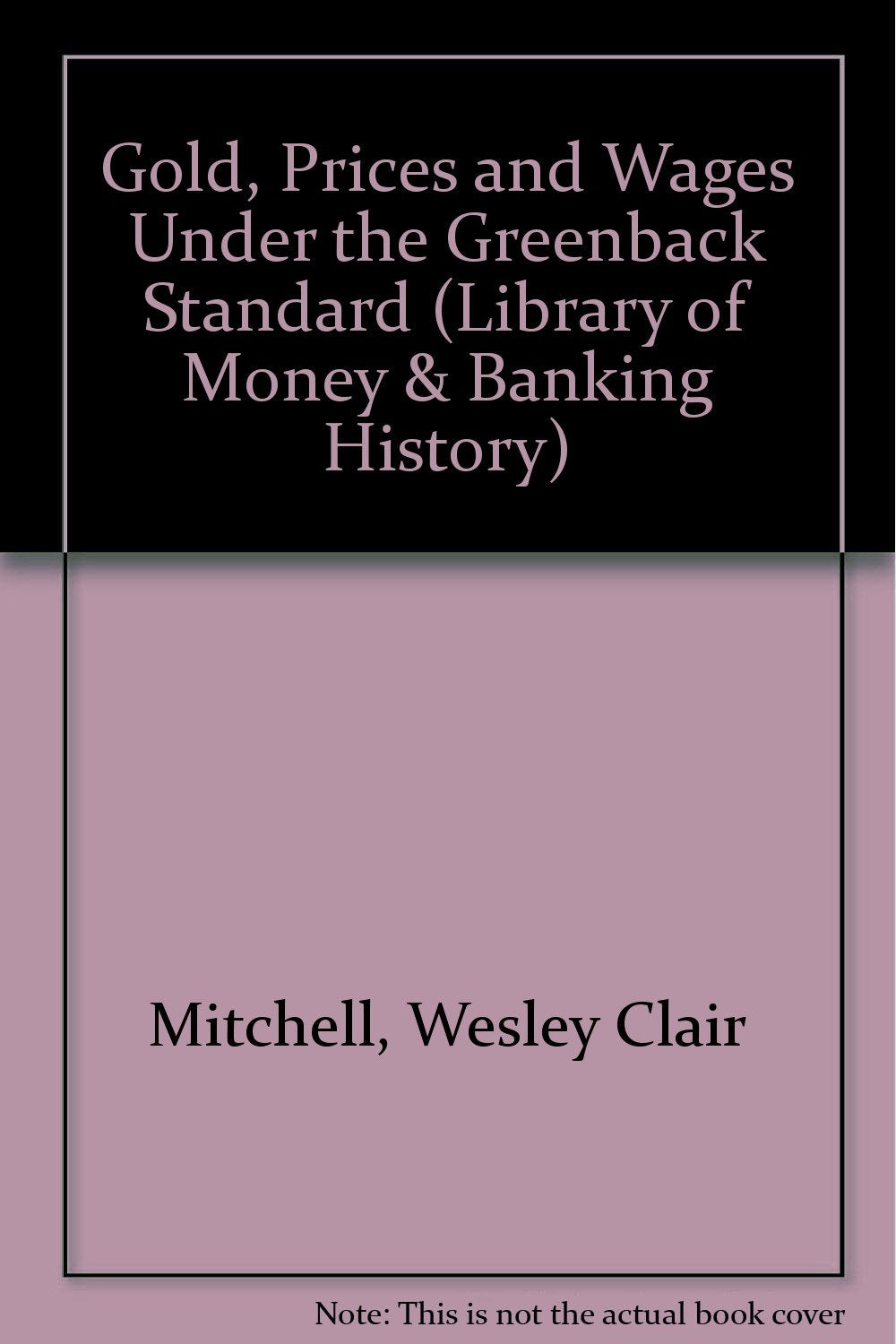 Gold, Prices, & Wages Under the Greenback Standard (Library of Money & Banking History) Books