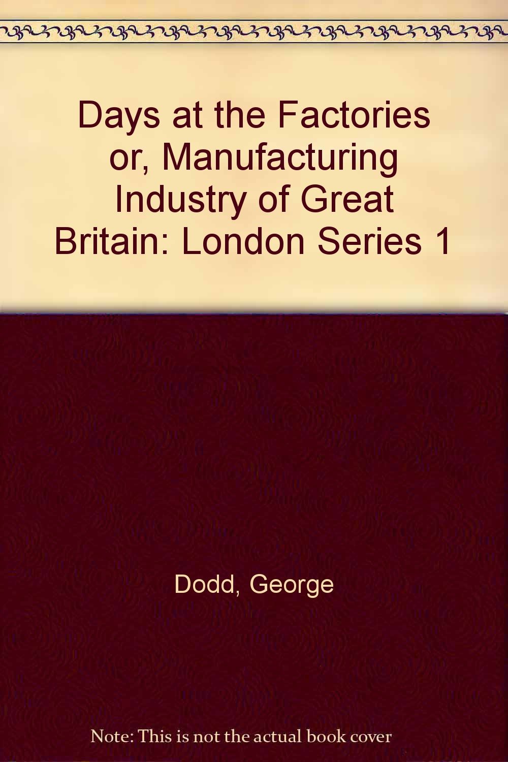 Days at the Factories or, Manufacturing Industry of Great Britain: London Series 1 Books