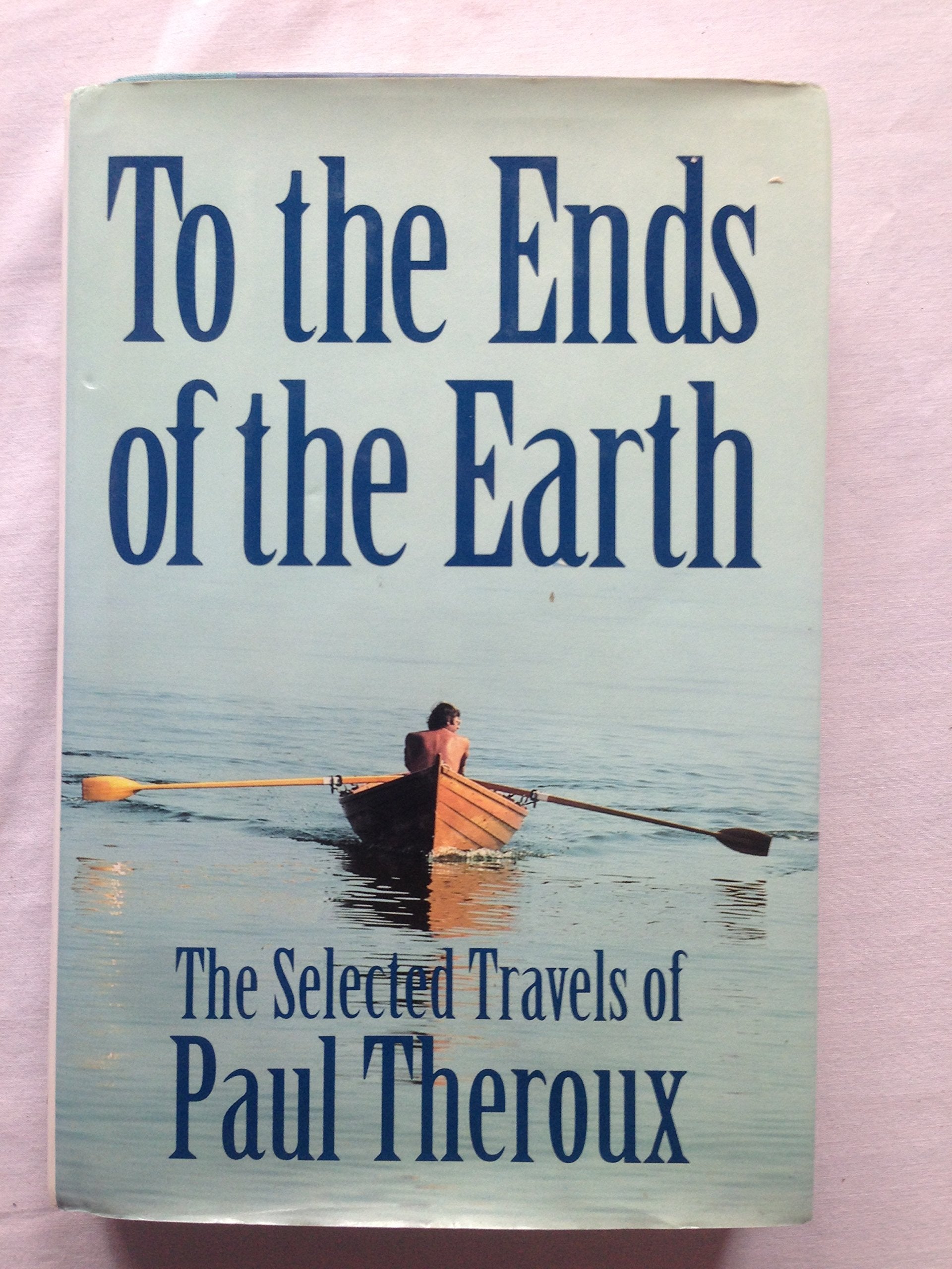 To the Ends of the Earth: The Selected Travels of Paul Theroux Travelogues