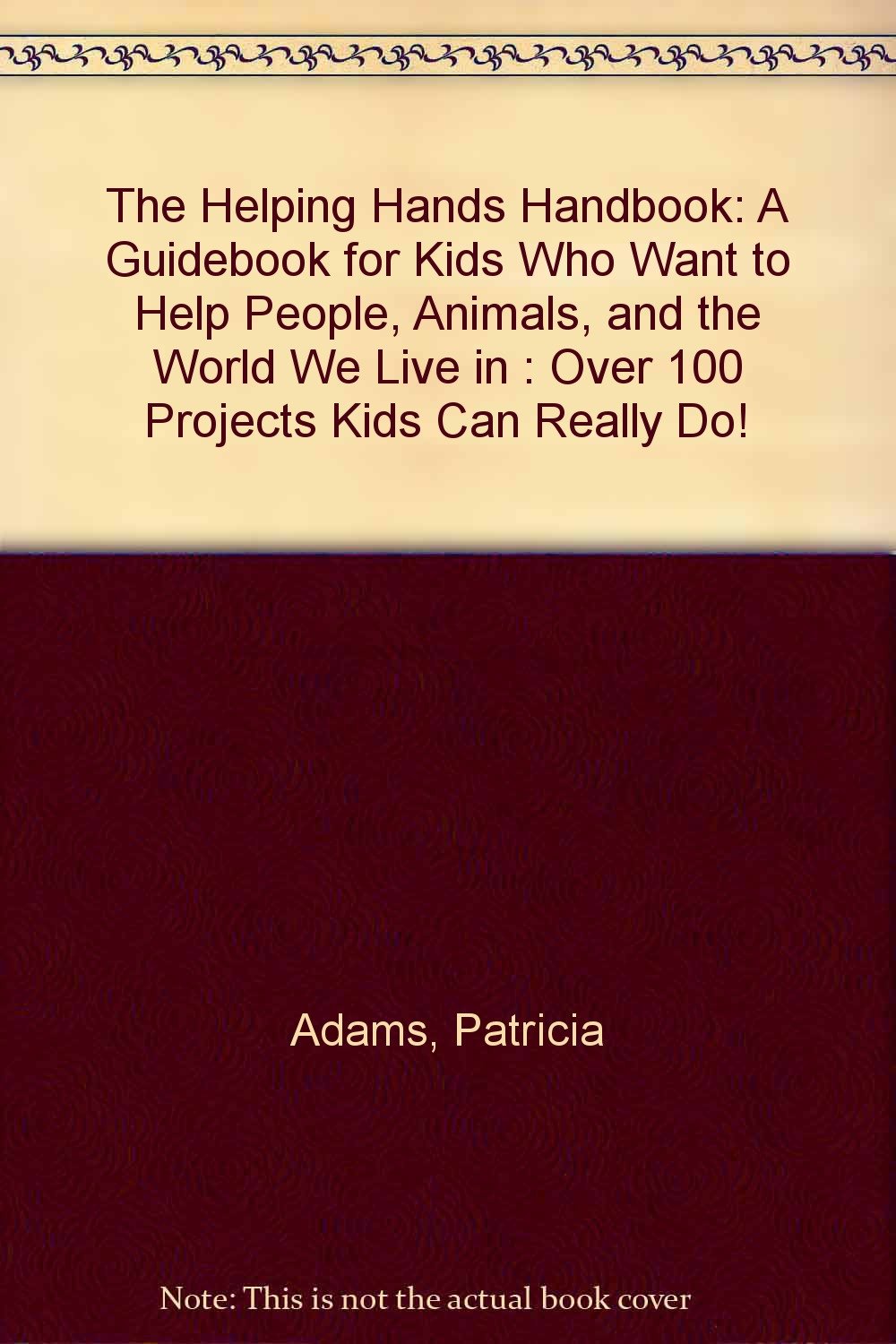 The Helping Hands Handbook: A Guidebook for Kids Who Want to Help People, Animals, and the World We Live in : Over 100 Projects Kids Can Really Do! book
