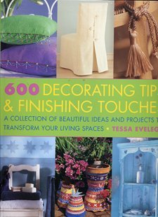 600 Decorating Tips & Finishing Touches: A Collection of Beautiful Ideas and Projects to Transform Your Living Spaces Books