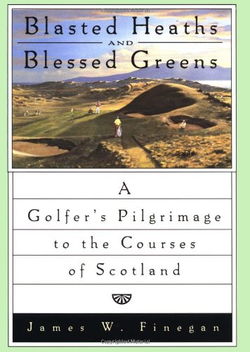Blasted Heaths and Blessed Green: A Golfer's Pilgrimage to the Courses of Scotland Travel