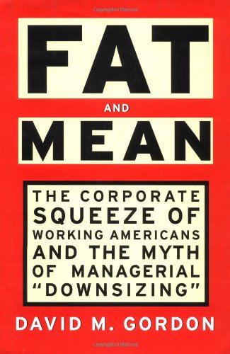 Fat and Mean: The Corporate Squeeze of Working Americans and the Myth of Managerial "Downsizing" book