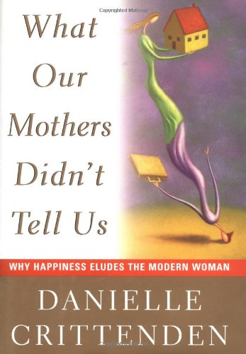 What Our Mothers Didn't Tell Us: Why Happiness Eludes the Modern Women: Why Happiness Eluds the Modern Woman Books