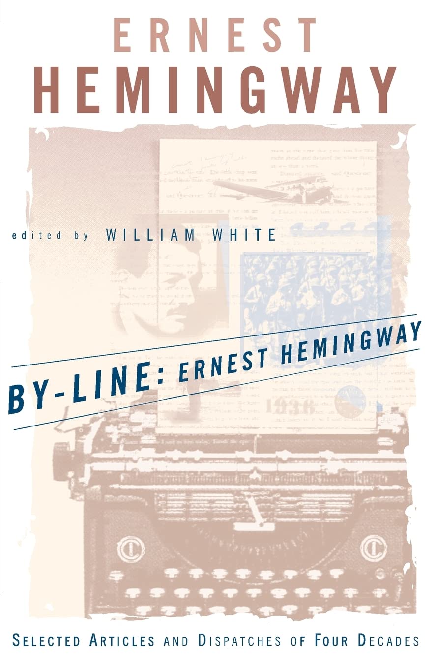 By-Line Ernest Hemingway: Selected Articles and Dispatches of Four Decades Essays & Short Stories