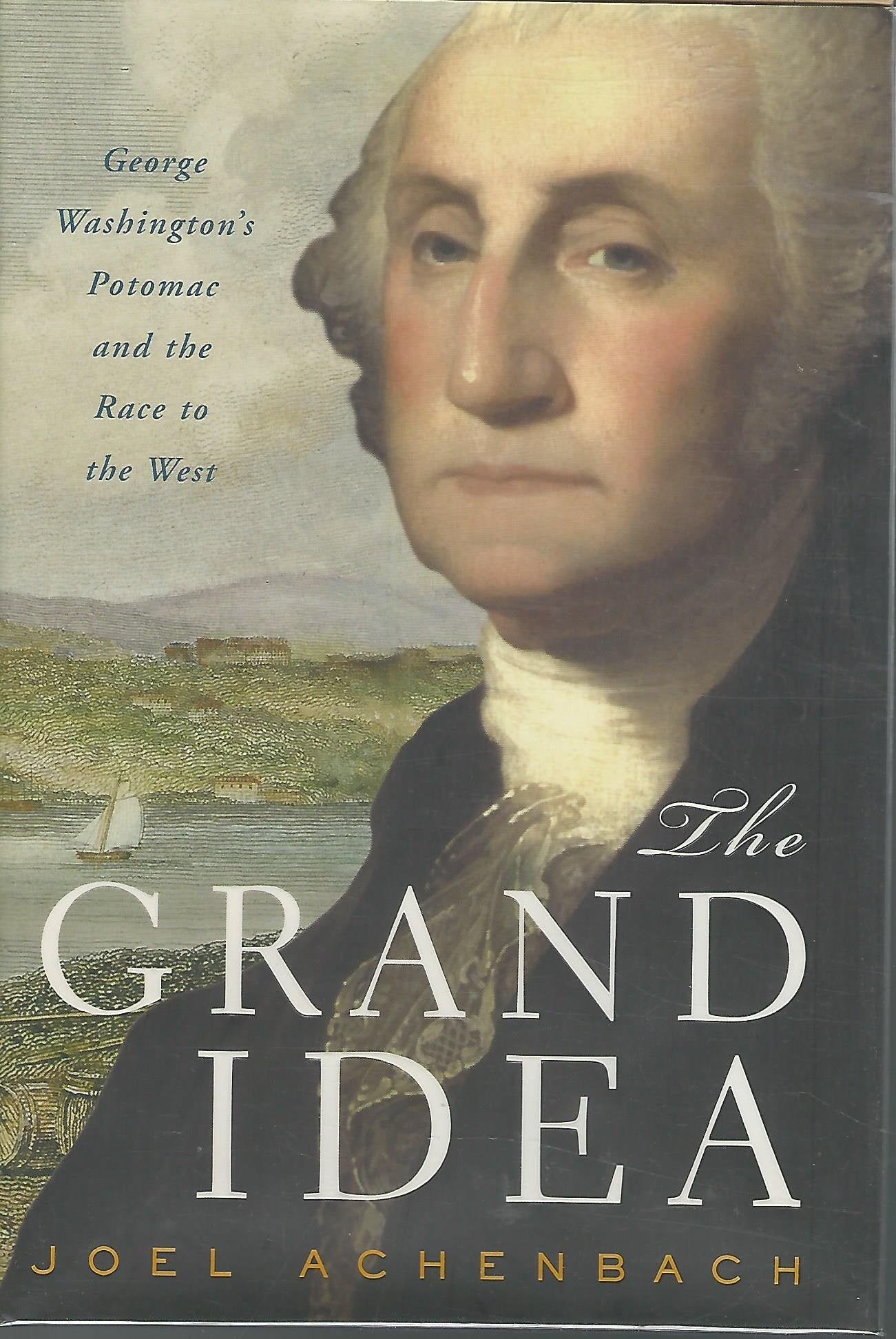 The Grand Idea: George Washington's Potomac and the Race to the West Politics & History