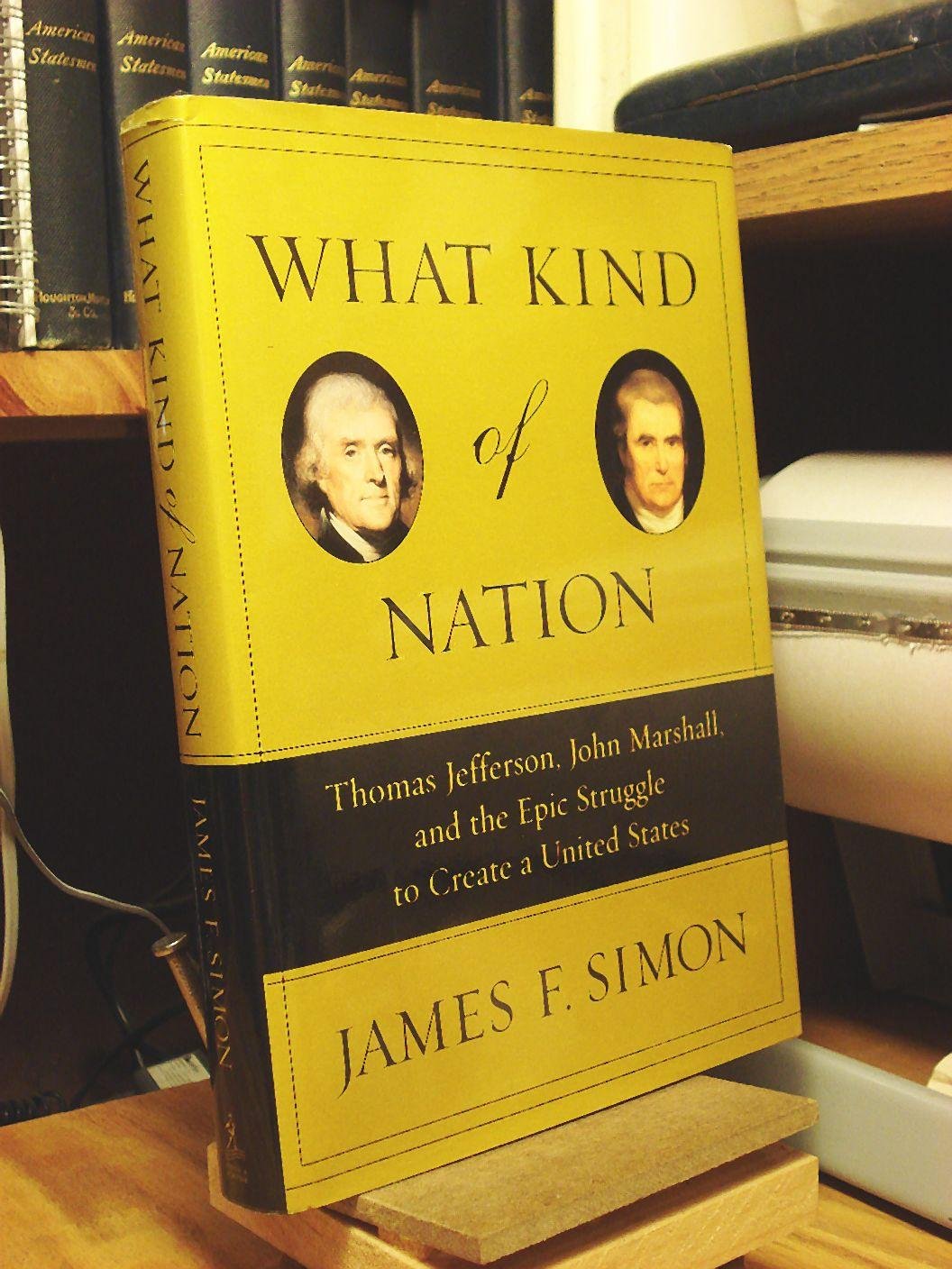 What Kind of Nation: Thomas Jefferson, John Marshall, and the Epic Struggle to Create a United States: Thomas Jefferson, John Marshall, and the Epic ... to Create a United States / James F. Simon. Social Sciences