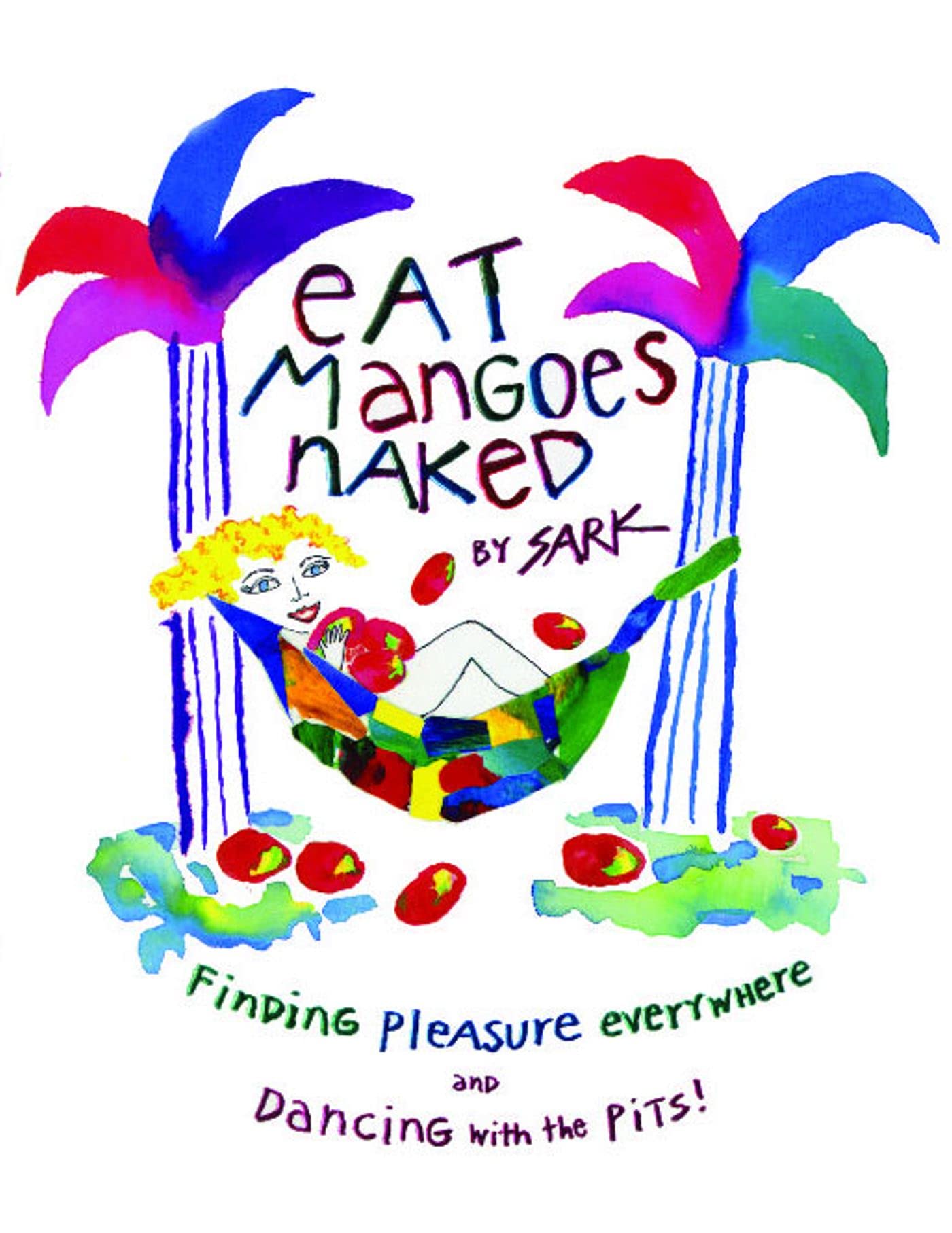 Eat Mangoes Naked: Finding Pleasure Everywhere (and dancing with the Pits) Business, Finance & Career