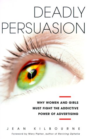 Deadly Persuasion: Why Women and Girls Must Fight the Addictive Power of Advertising: Why Women and Girls Must Fight the Addictive Power of Advertising / Jean Kilbourne. Media & Communication