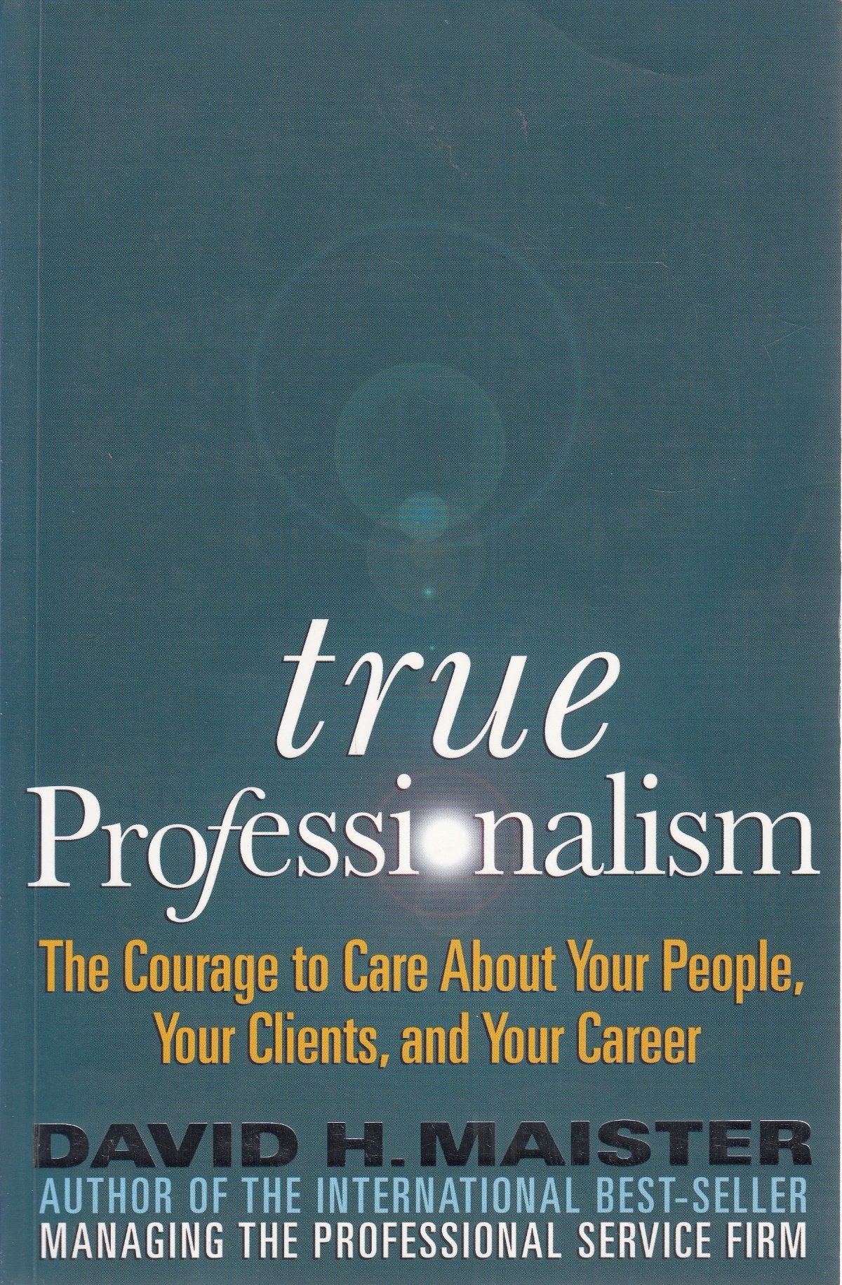 True Professionalism: The Courage to Care About Your Clients and Career Business, Finance & Career