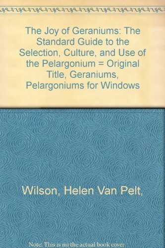 The Joy of Geraniums: The Standard Guide to the Selection, Culture, and Use of the Pelargonium = Original Title, Geraniums, Pelargoniums for Windows Books