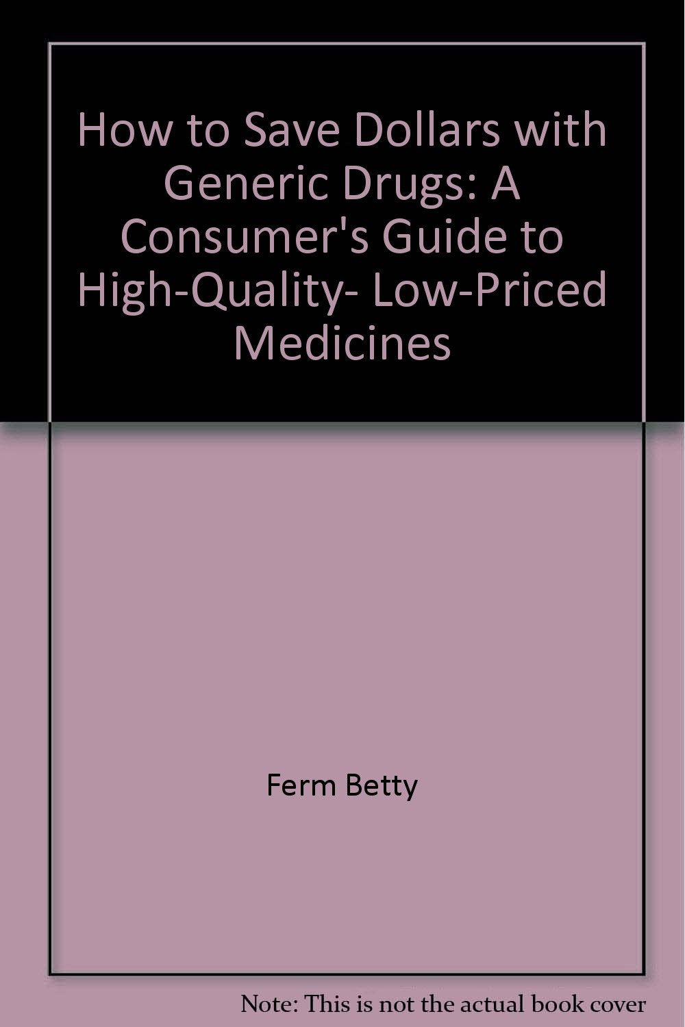 How to save dollars with generic drugs: A consumer's guide to high-quality, low-priced medicines Books