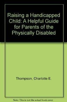Raising a Handicapped Child: A Helpful Guide for Parents of the Physically Disabled Books