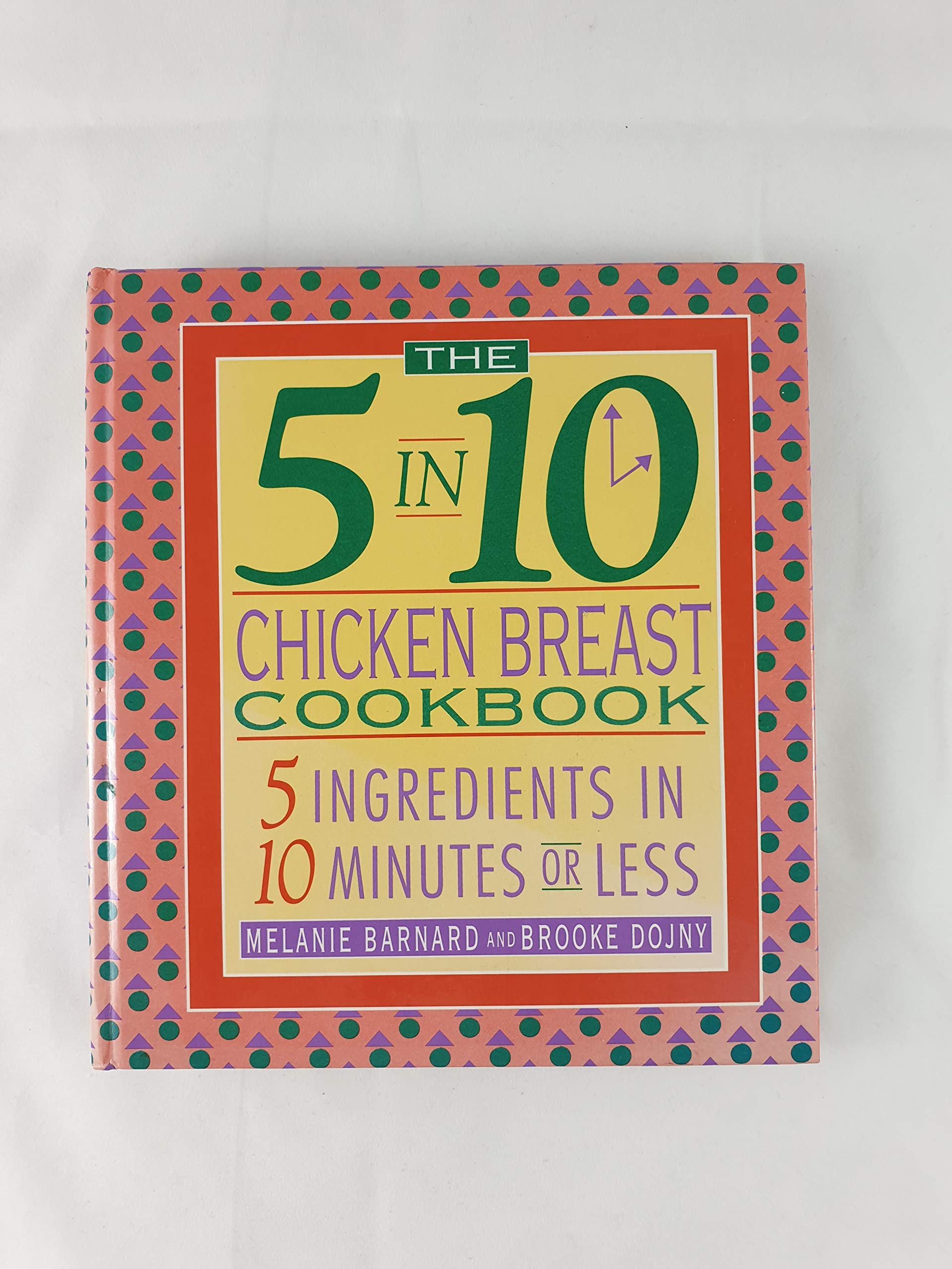 The 5 in 10 Chicken Breast Cookbook: 5 Ingredients in 10 Minutes or Less Cooking & Enjoying